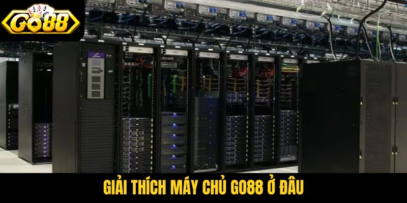 Giải thích máy chủ Go88 ở đâu