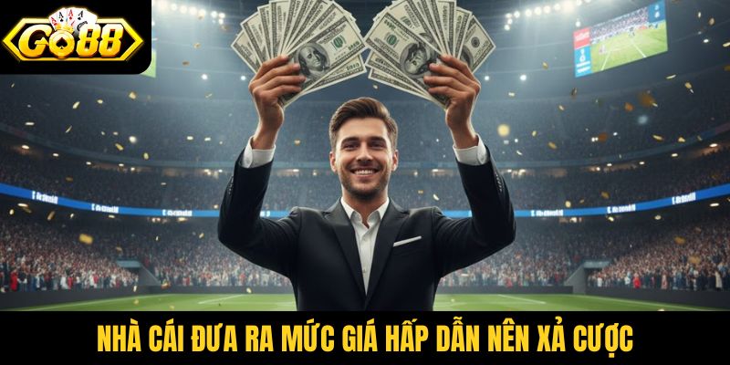Nhà cái đưa ra mức giá hấp dẫn nên xả cược
